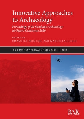 Innovative Approaches to Archaeology: Proceedings of the Graduate Archaeology at Oxford Conference 2020 by Prezioso, Emanuele