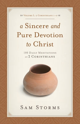 A Sincere and Pure Devotion to Christ (2 Corinthians 1-6), Volume 1: 100 Daily Meditations on 2 Corinthians by Storms, Sam