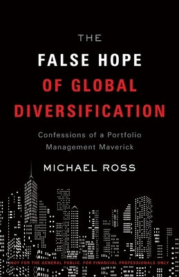 The False Hope of Global Diversification: Confessions of a Portfolio Management Maverick by Ross