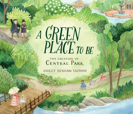 A Green Place to Be: The Creation of Central Park by Yazdani, Ashley Benham