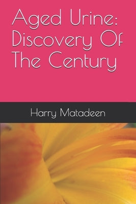 Aged Urine: Discovery Of The Century by Matadeen, Harry