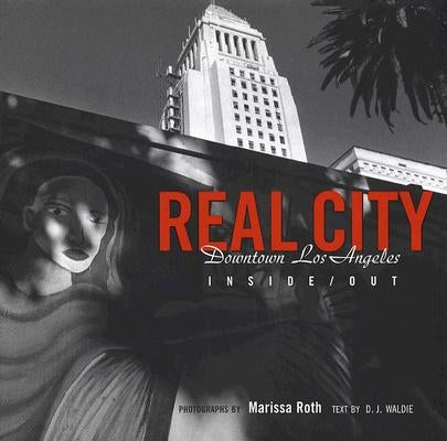 Real City: Downtown Los Angeles Inside/Out by Roth, Marissa