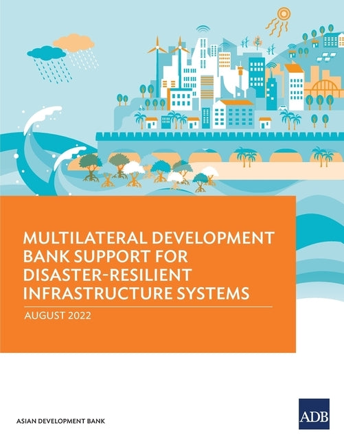 Multilateral Development Bank Support for Disaster-Resilient Infrastructure Systems by Asian Development Bank