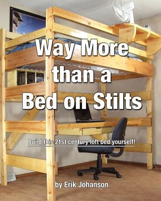 Way More Than A Bed On Stilts: Build this 21st Century Loft Bed Yourself by Johanson, Erik