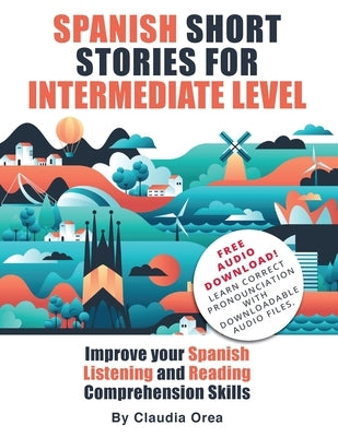 Spanish Short Stories for Intermediate Level: Improve Your Spanish Listening and Reading Comprehension Skills by Orea, Claudia