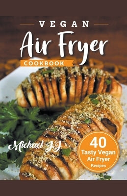 Vegan Air Fryer Cookbook: 40 Tasty Vegan Air Fryer Recipes by Jj, Michael