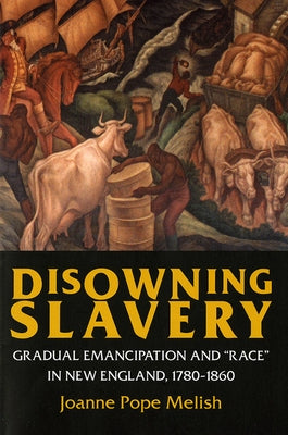 Disowning Slavery: Gradual Emancipation and Race in New England, 1780-1860 by Melish, Joanne Pope