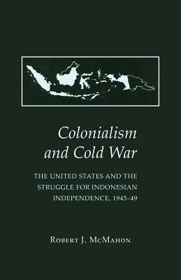 Colonialism and Cold War: The United States and the Struggle for Indonesian Independence, 1945-49 by McMahon, Robert J.