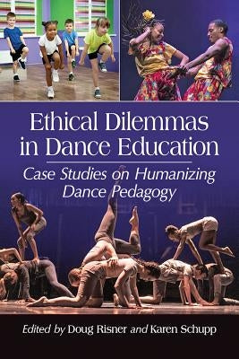 Ethical Dilemmas in Dance Education: Case Studies on Humanizing Dance Pedagogy by Risner, Doug