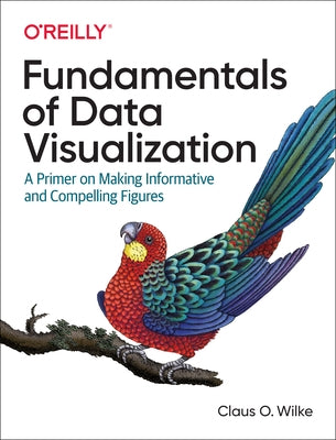 Fundamentals of Data Visualization: A Primer on Making Informative and Compelling Figures by Wilke, Claus O.