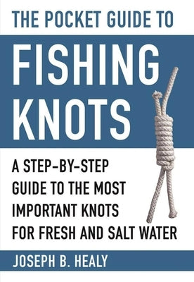 The Pocket Guide to Fishing Knots: A Step-By-Step Guide to the Most Important Knots for Fresh and Salt Water by Healy, Joseph B.