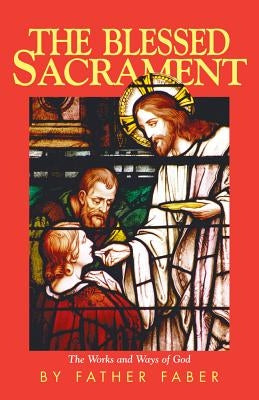 The Blessed Sacrament: The Works and Ways of God by Faber, Frederick