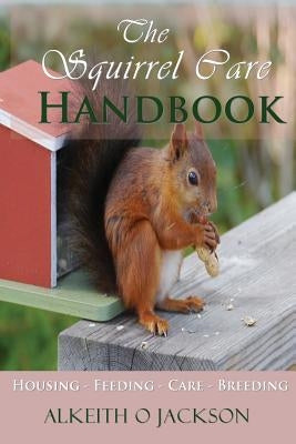 The Squirrel Care Handbook: Housing - Feeding - Care and Breeding by Care, Squirrel