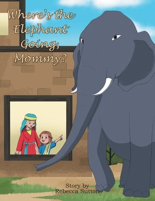 Where's the Elephant Going, Mommy? by Sutton, Rebecca