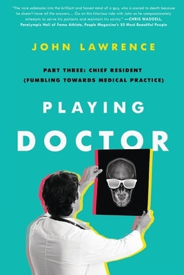 Playing Doctor; Part Three: Chief Resident (Fumbling Towards Medical Practice) by Lawrence, John