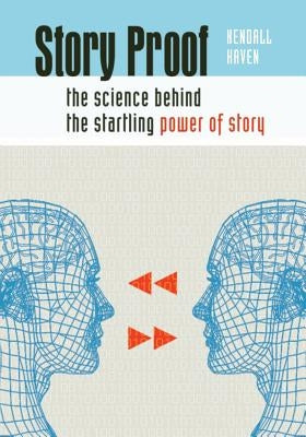 Story Proof: The Science Behind the Startling Power of Story by Haven, Kendall