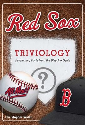 Red Sox Triviology: Fascinating Facts from the Bleacher Seats by Walsh, Christopher