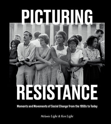 Picturing Resistance: Moments and Movements of Social Change from the 1950s to Today by Light, Melanie