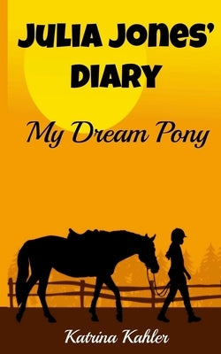 JULIA JONES' DIARY - My Dream Pony: Diary of a Girl Who Loves Horses - Perfect for girls aged 9-12 by Kahler, Katrina