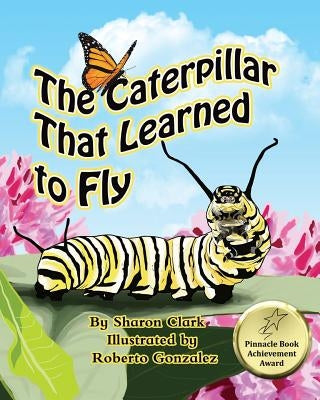 The Caterpillar That Learned to Fly: A Children's Nature Picture Book, a Fun Caterpillar and Butterfly Story For Kids by Clark, Sharon