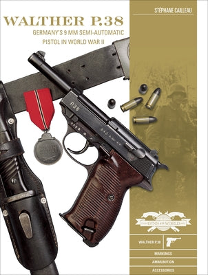 Walther P.38: Germany's 9 MM Semiautomatic Pistol in World War II by Cailleau, St&#233;phane
