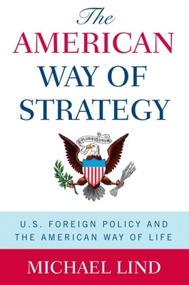 The American Way of Strategy: U.S. Foreign Policy and the American Way of Life by Lind, Michael