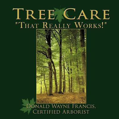 Tree Care: That Really Works! by Francis Certified Arborist, Donald Wayne