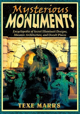 Mysterious Monuments: Encyclopedia of Secret Illuminati Designs, Masonic Architecture, and Occult Places by Marrs, Texe