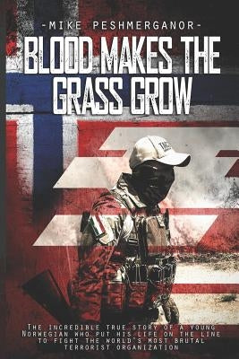 Blood Makes the Grass Grow: A Norwegian Volunteer's War Against the Islamic State by Peshmerganor, Mike