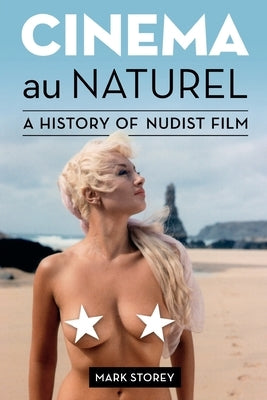 Cinema au Naturel: A History of Nudist Film by Storey, Mark