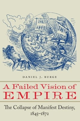 A Failed Vision of Empire: The Collapse of Manifest Destiny, 1845-1872 by Burge, Daniel J.