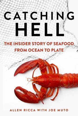 Catching Hell: The Insider Story of Seafood from Ocean to Plate by Ricca, Allen