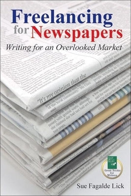 Freelancing for Newspapers: Writing for an Overlooked Market by Fagalde Lick, Sue