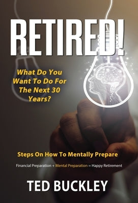 Retired! What do you want to do for the next 30 years? by Buckley, Ted