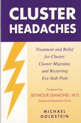 Cluster Headaches, Treatment and Relief: Treatment and Relief for Cluster, Cluster Migraine, and Recurring Eye-Stab Pain by Goldstein, Michael