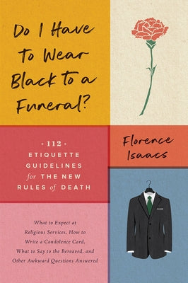 Do I Have to Wear Black to a Funeral?: 112 Etiquette Guidelines for the New Rules of Death by Isaacs, Florence