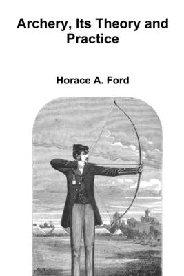 Archery, Its Theory and Practice by Ford, Horace A.