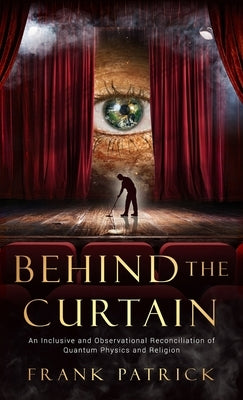 Behind the Curtain: A Reconciliation of Quantum Physics and Religion by Patrick, Frank