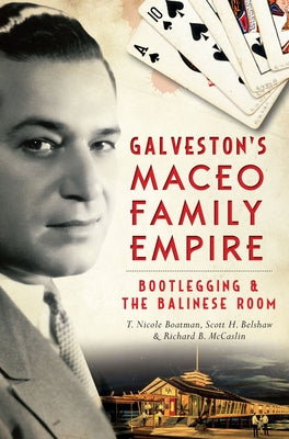 Galveston's Maceo Family Empire: Bootlegging & the Balinese Room by Boatman, T. Nicole