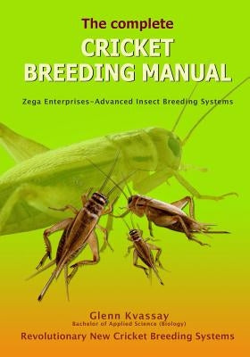 The Complete Cricket Breeding Manual: Revolutionary New Cricket Breeding Systems by Kvassay, Glenn