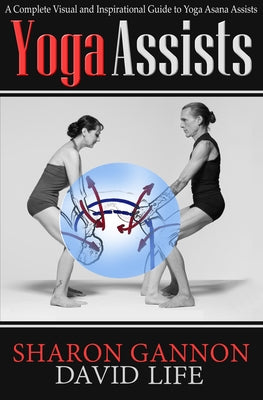 Yoga Assists: A Complete Visual and Inspirational Guide to Yoga Asana Assists by Gannon, Sharon