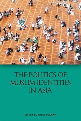 The Politics of Muslim Identities in Asia by Lumina, Iulia