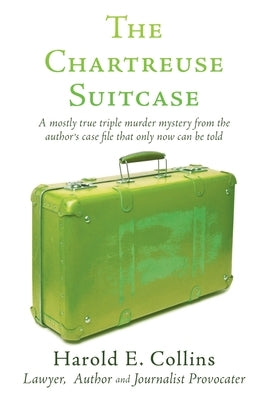 The Chartreuse Suitcase: A mostly true triple murder mystery from the author's case file that only now can be told by Collins, Harold E.