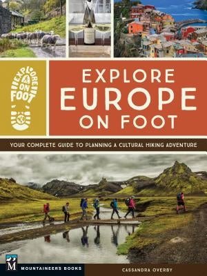 Explore Europe on Foot: Your Complete Guide to Planning a Cultural Hiking Adventure by Overby, Cassandra