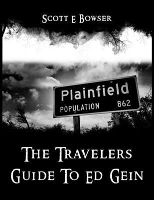 The Travelers Guide To Ed Gein by Bowser, Scott