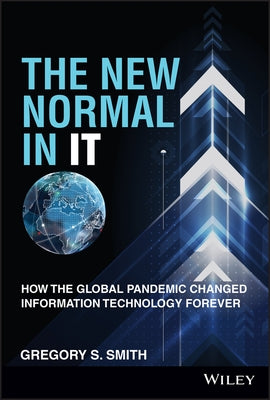 The New Normal in It: How the Global Pandemic Changed Information Technology Forever by Smith, Gregory S.