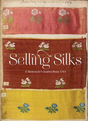 Selling Silks: A Merchant's Sample Book 1764 by Ellis Miller, Lesley