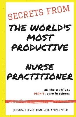 Secrets From The World's Most Productive Nurse Practitioner by Reeves Mph, Jessica