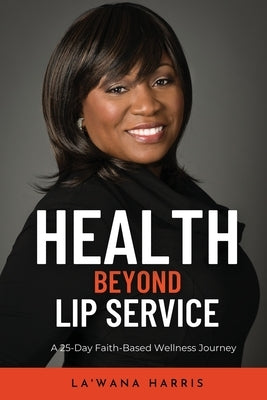 Health Beyond Lip Service: A 25-Day Faith Based Wellness Journey by Harris, La'wana