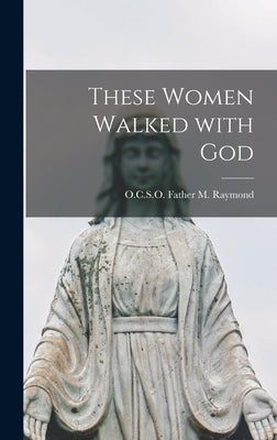 These Women Walked With God by M. Raymond, Father O. C. S. O.